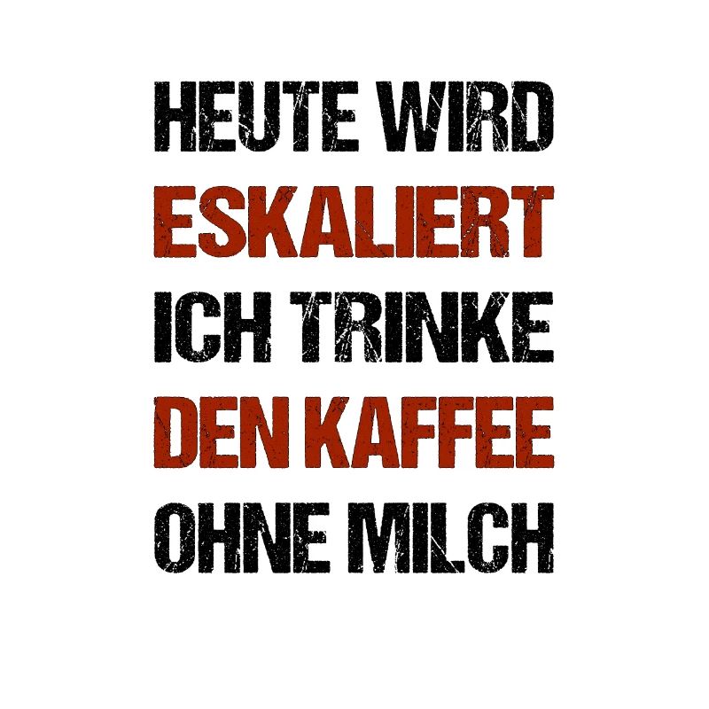Heute wird eskaliert ich trinke den Kaffee ohne