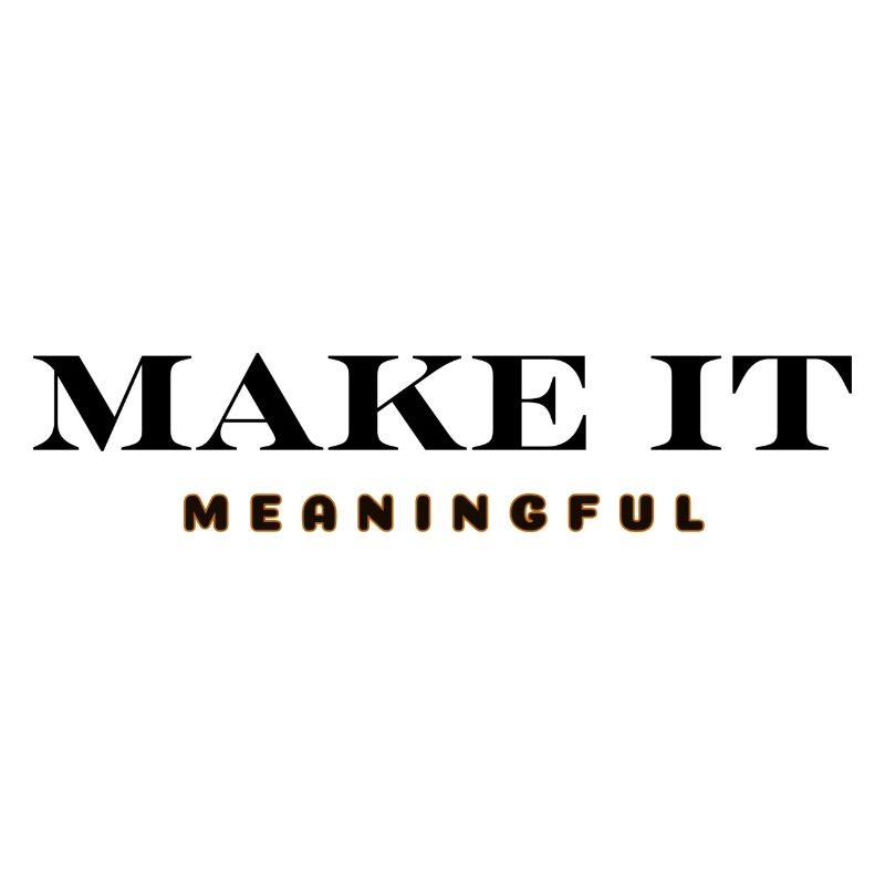 MAKE IT MEANINGFUL