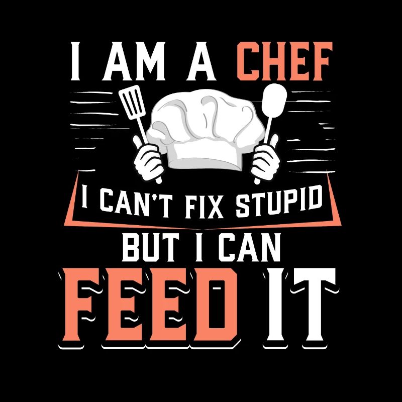 I'm A Chef I Can't Fix Stupid But I Can Feed It