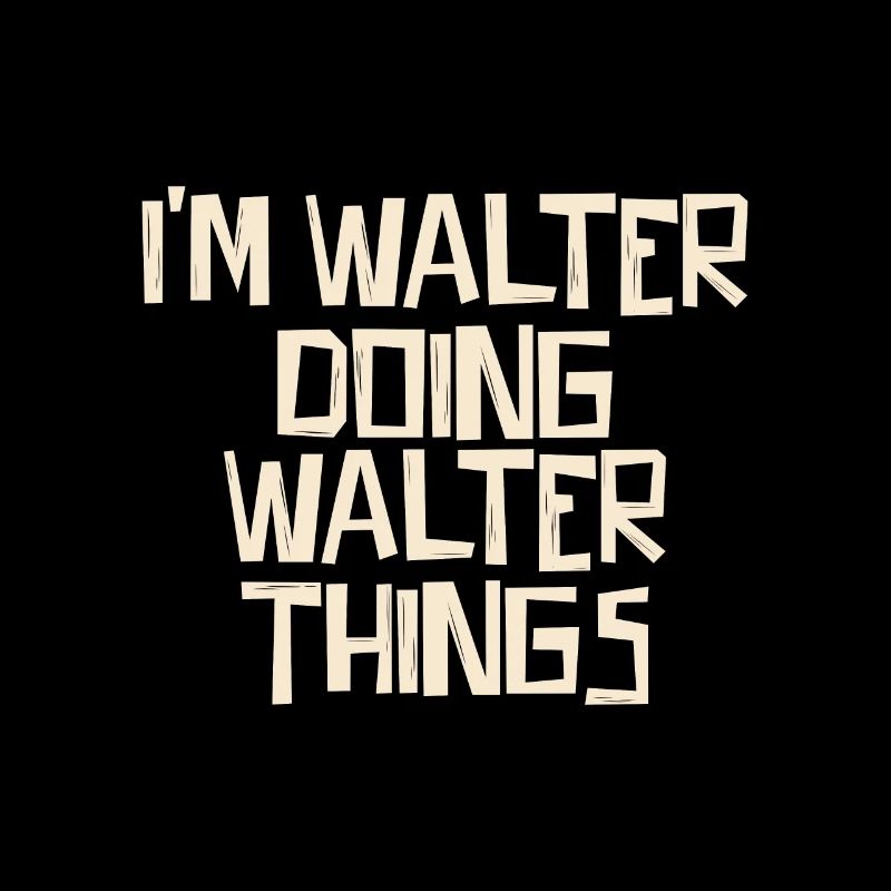 I'm Walter doing Walter things