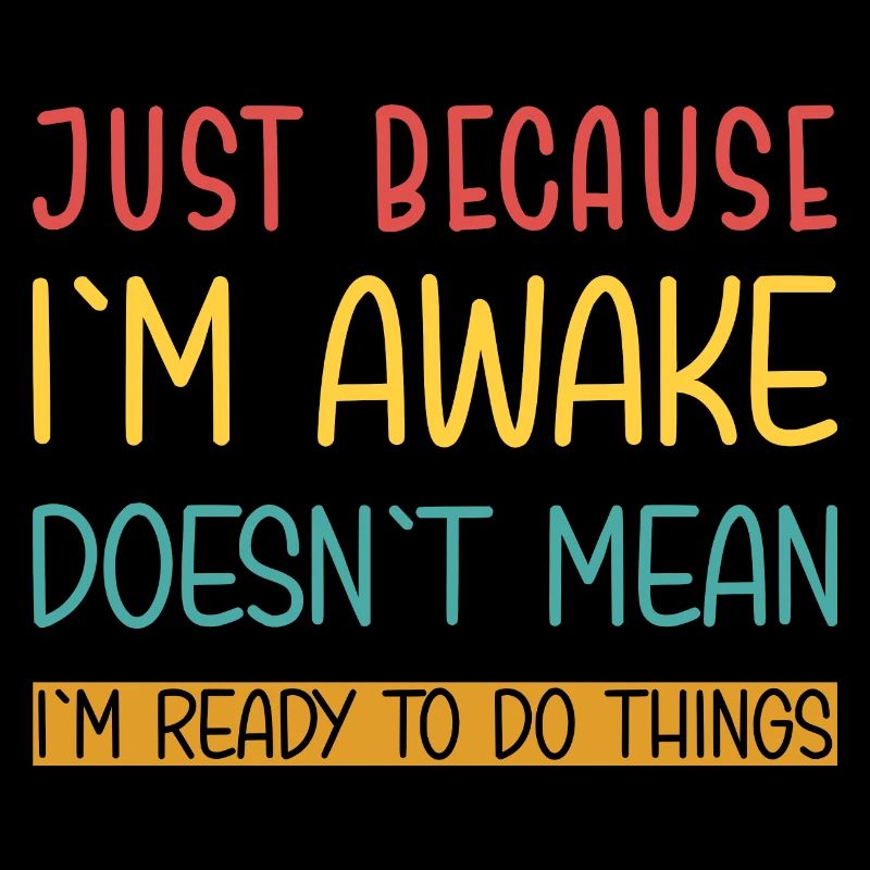 Just because I'm awake doesn't mean I'm ready