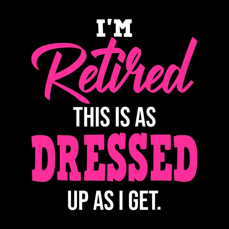 I'm Retired, This Is As Dressed Up As I Get
