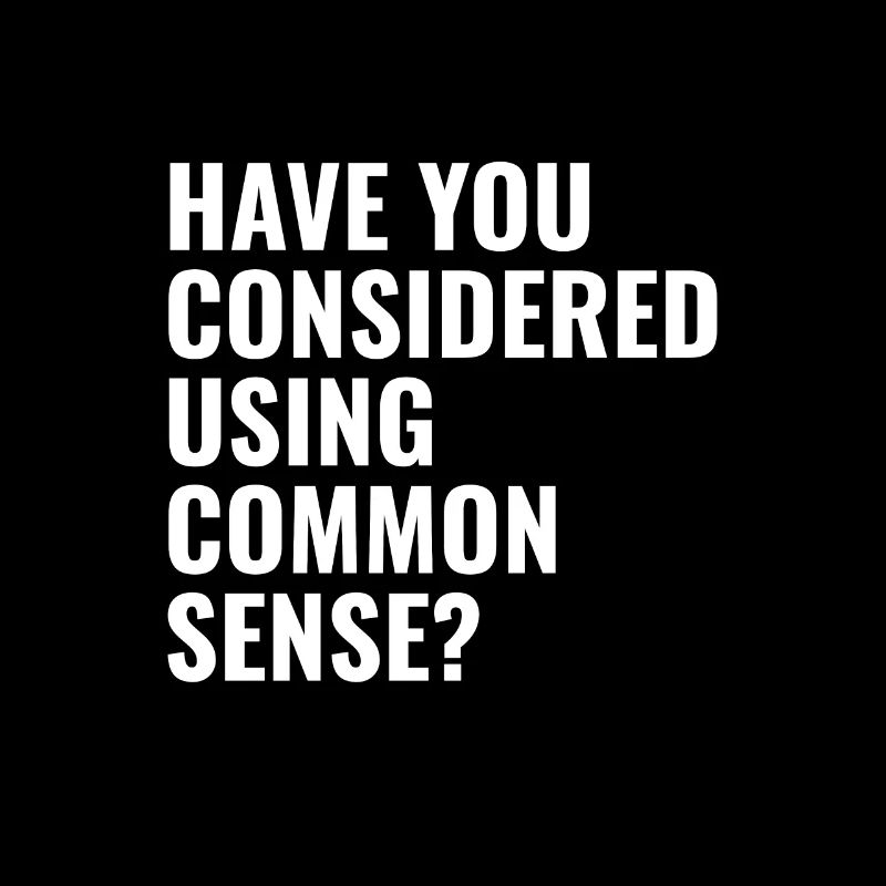 have you considered using common sense