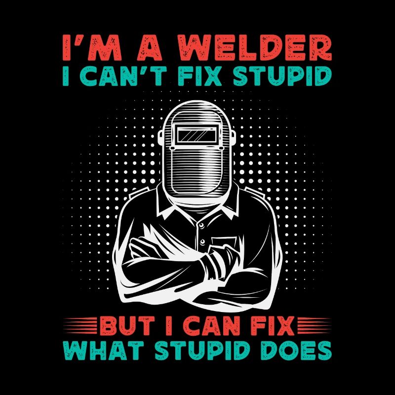 Im A Welder I Cant Fix Stupid - Welding Gift