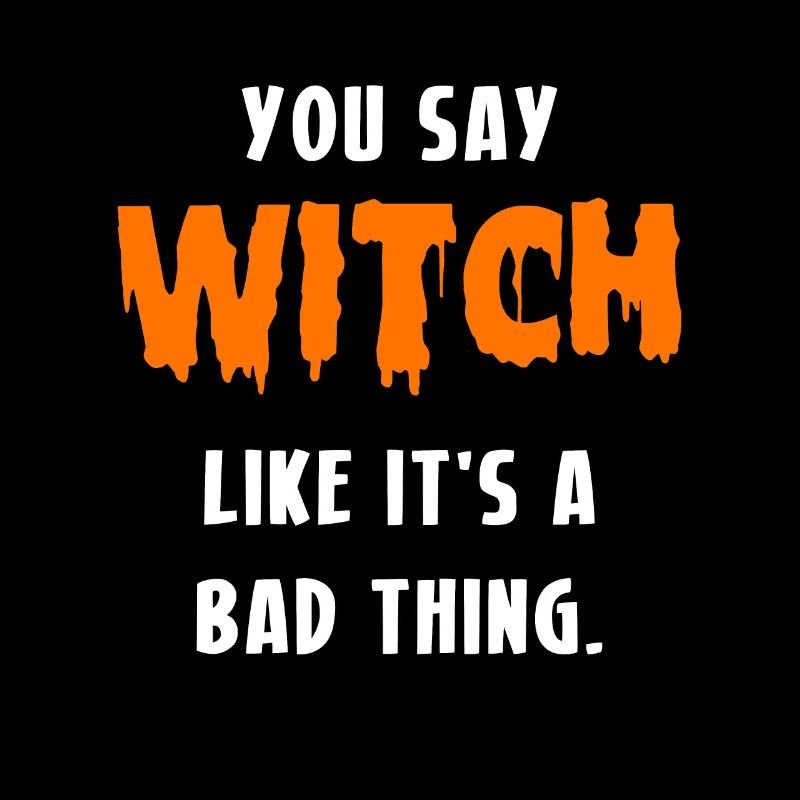 You Say Witch Like It's A Bad Thing Witch