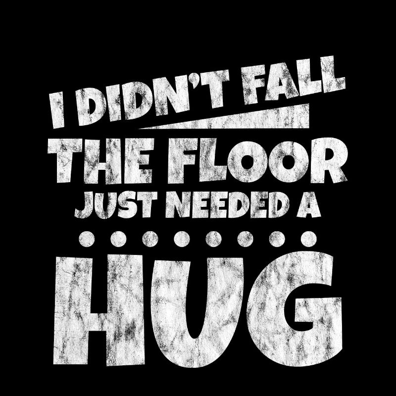 I Didn't Fall, The Floor Just Needed A Hug 3