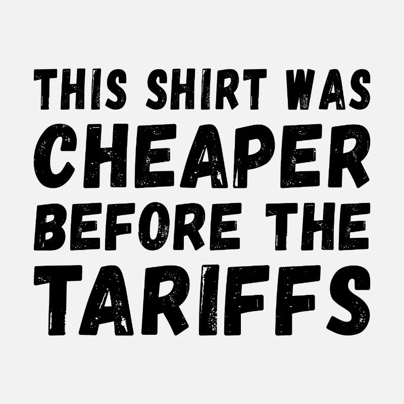 This Shirt was cheaper before the Tariffs