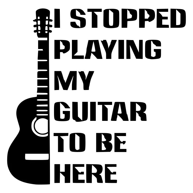 I stopped playing guitar to be here #