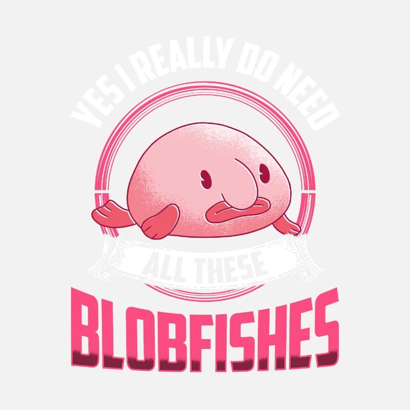 Ja ich brauche all diese Blobfische