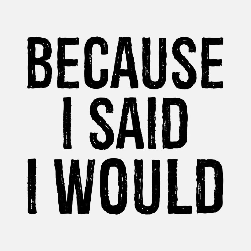 because I said I would