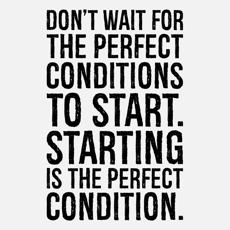 don't wait for the perfect conditions to start