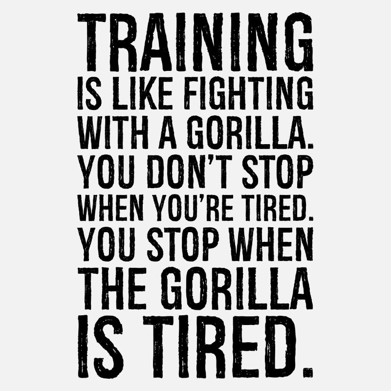 training is like fighting with a gorilla you