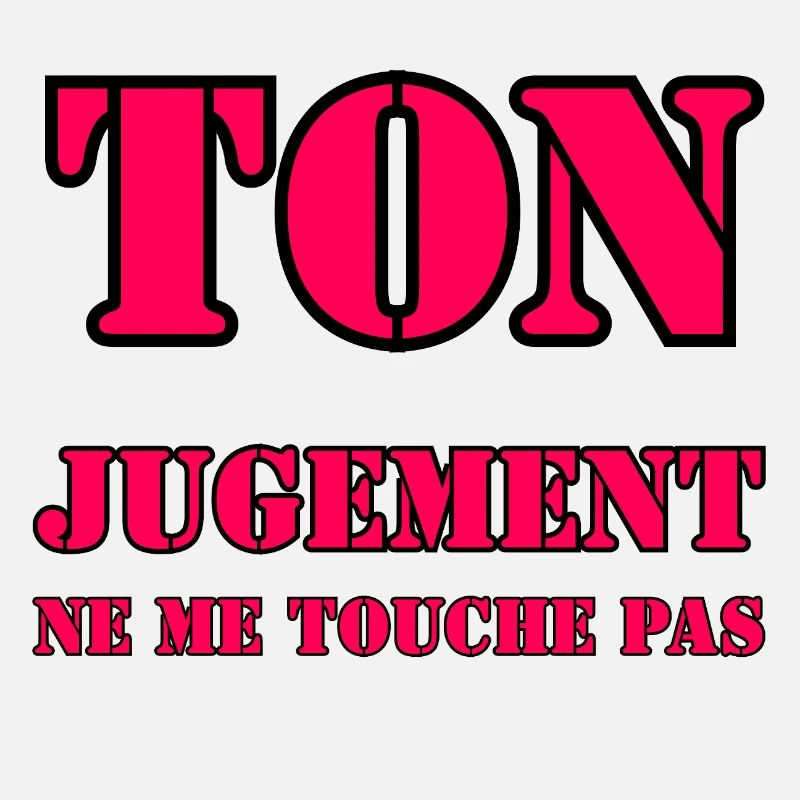 TON JUGEMENT NE ME TOUCHE PAS.
