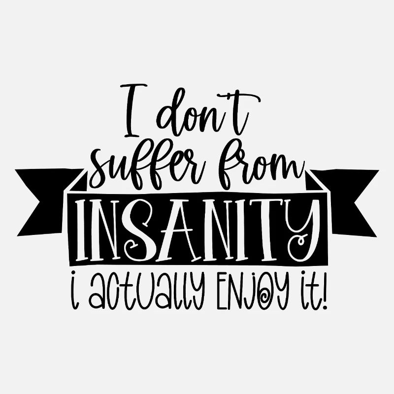 I Don’t Suffer From Insanity I Enjoy It Funny Quot