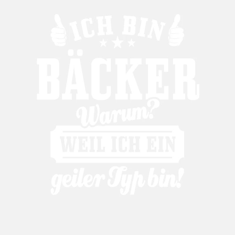 Ich bin Bäcker weil ich ein geiler Typ bin