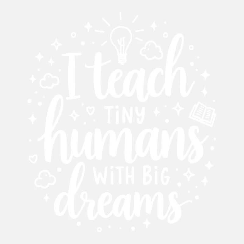 I Teach Tiny Humans Big Dreams Teacher Educator