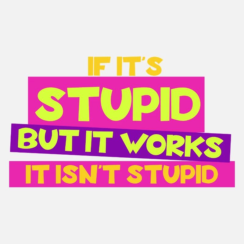 If it's stupid but it works - it isn't stupid