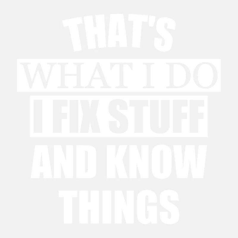 THAT'S WHAT I DO I FIX STUFF AND KNOW THINGS