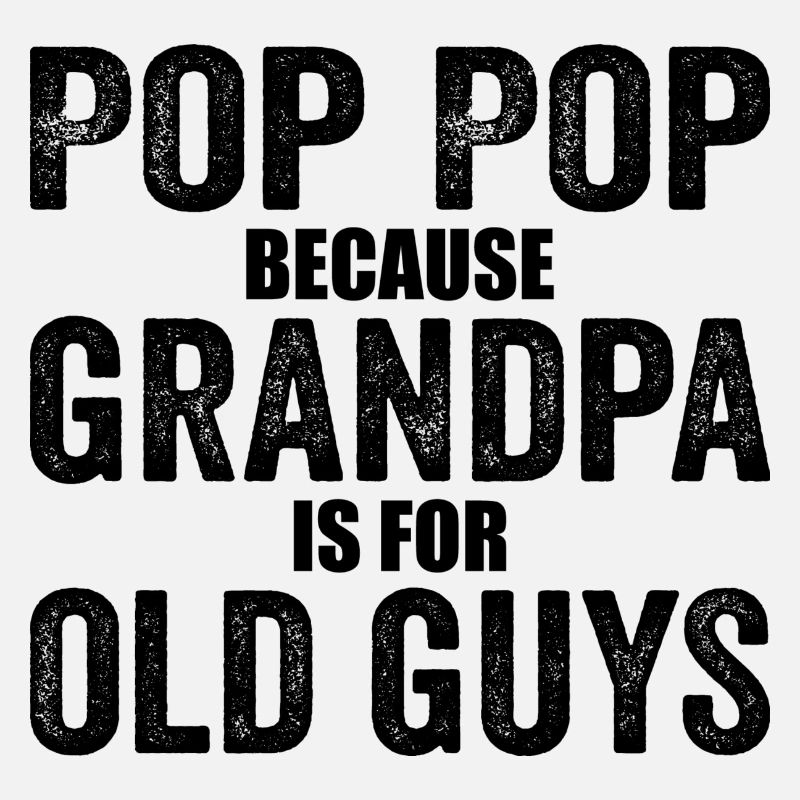 Pop Pop Because Grandpa Is For Old Guys