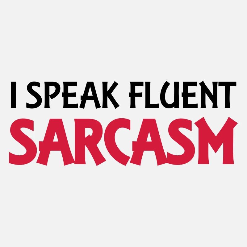 I speak fluent sarcasm