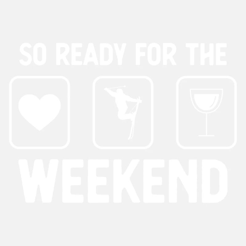 So ready for the weekend - Wine - Skiing -