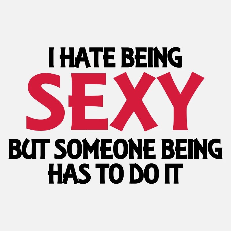 I hate being sexy, but someone has to do it