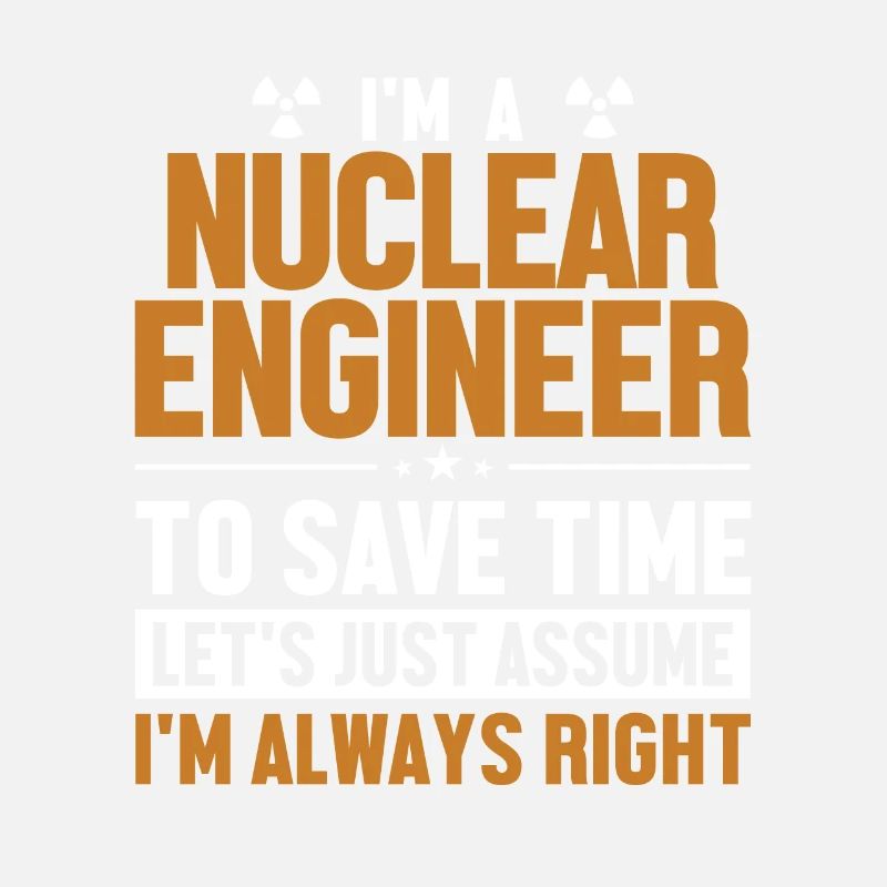 Nuclear Engineer Let's Assume I'm Right Nuclear