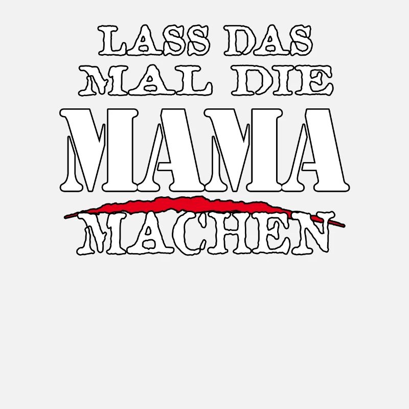 LASS DAS MAL DIE MAMA MACHEN - Sarkasmus Zitat