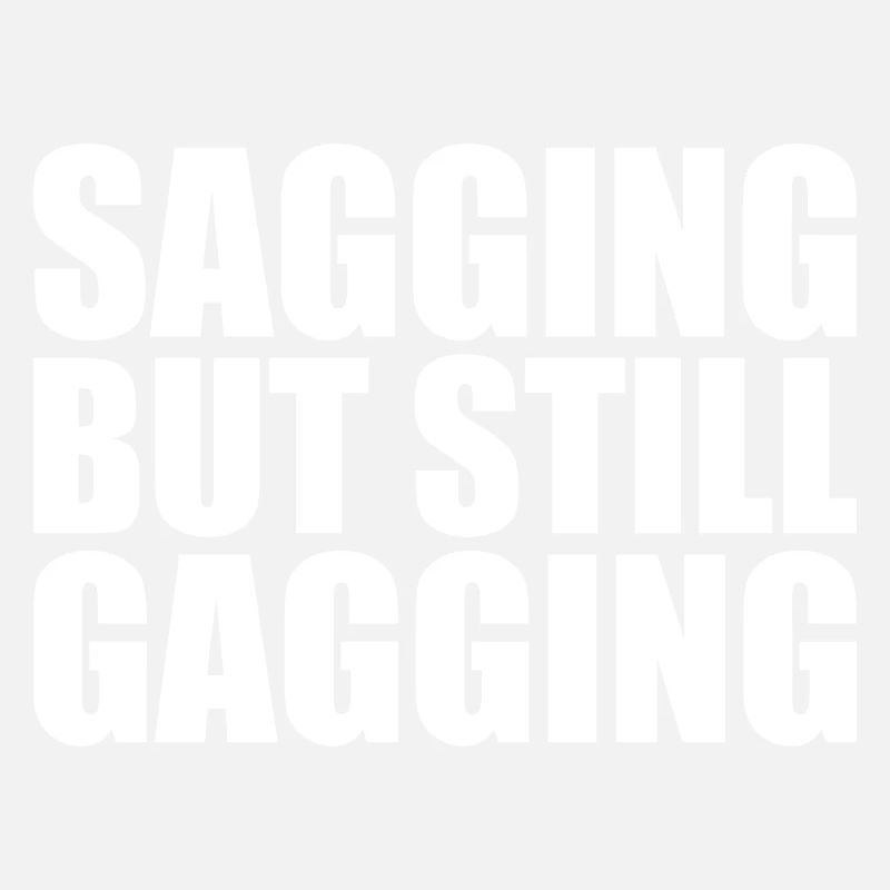 sagging but still gagging