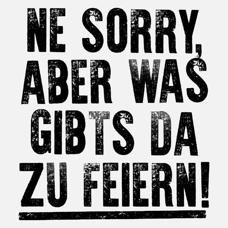 NE SORRY, ABER WAS GIBTS DA ZU FEIERN!