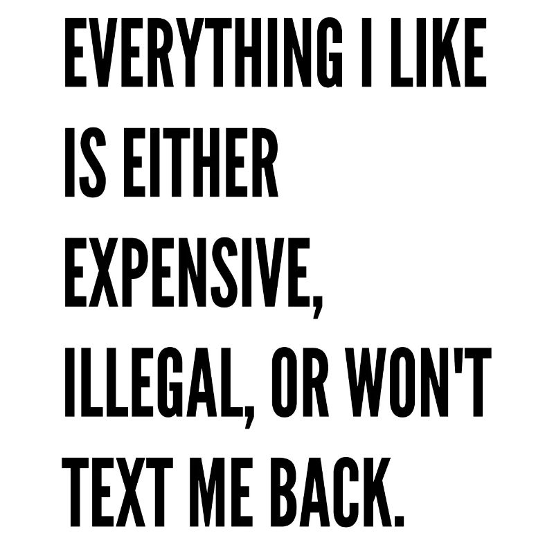 Everything I like is either expensive illegal