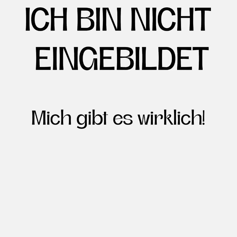 Ich bin nicht eingebildet mich gibt es wirklich!