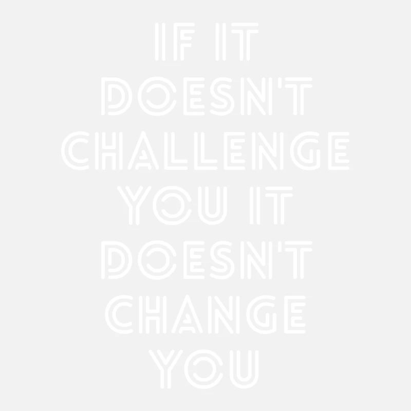 If It Doesn't Challenge You It Doesn't Change You