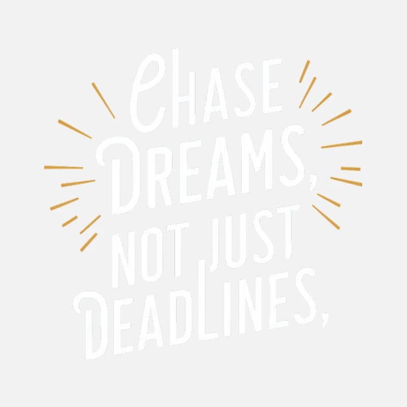 Chase Dreams Not Just Deadlines