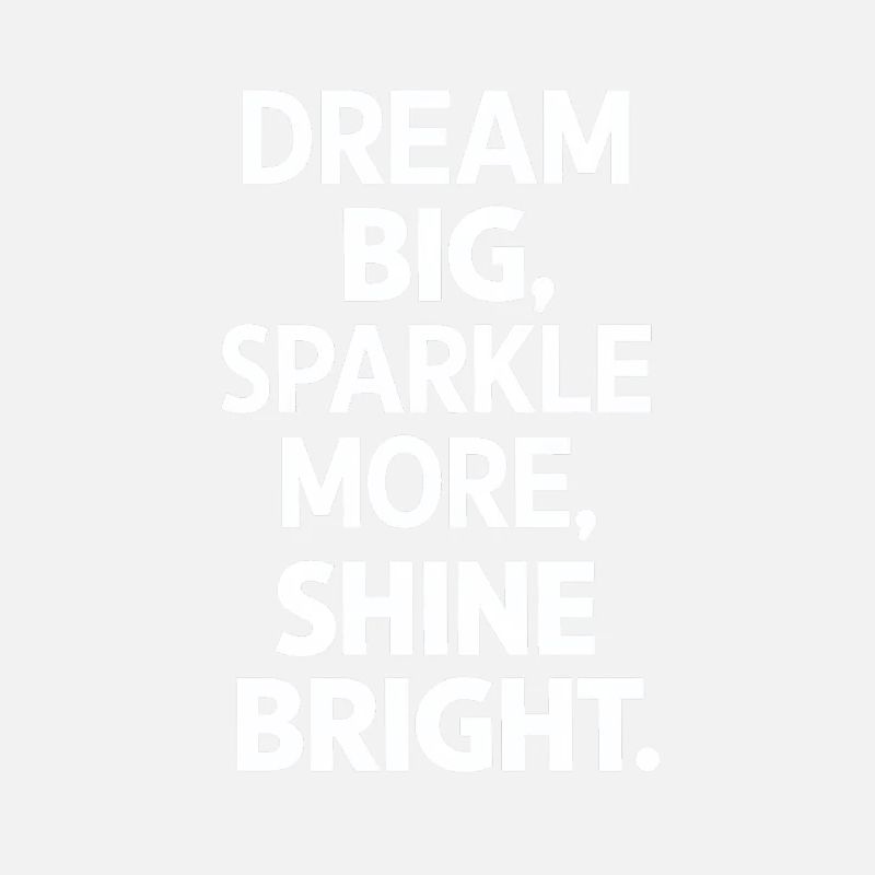 Dream Big Sparkle More Shine Bright