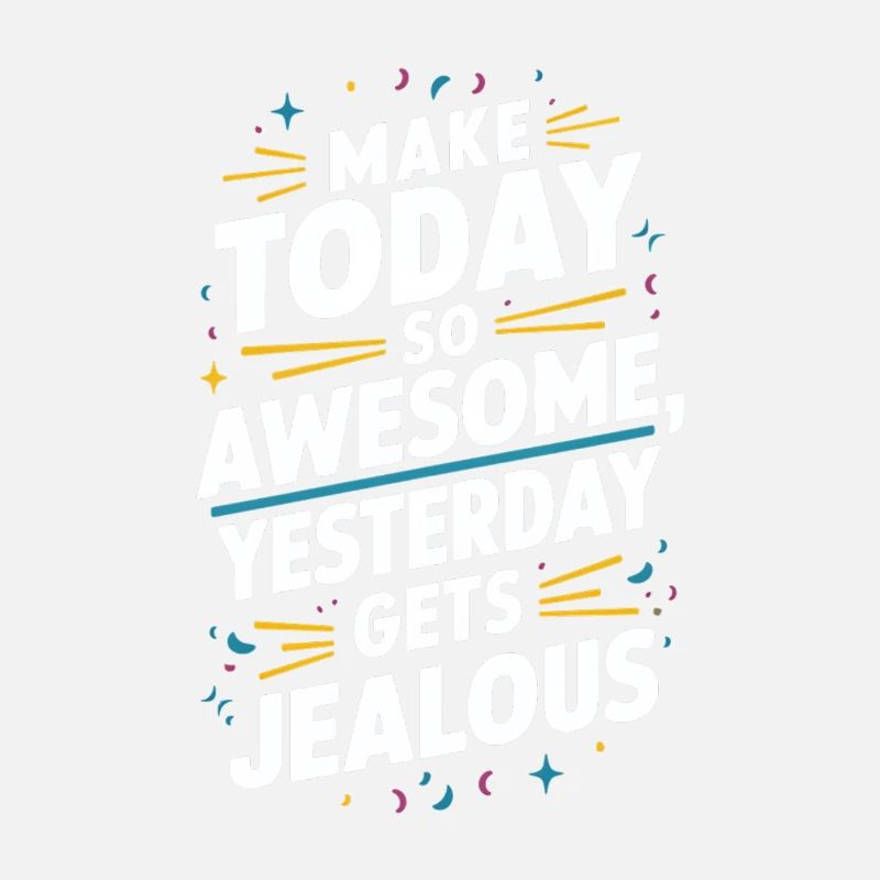 Make today so awesome, yesterday will be envious