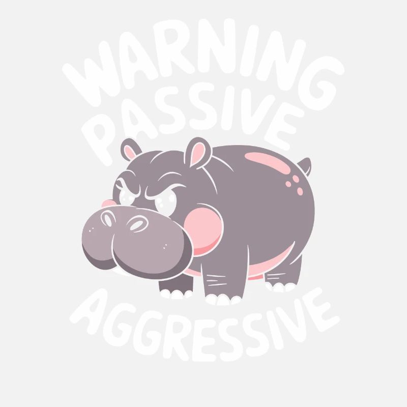 Beware Passive Aggressive Hippopotamus