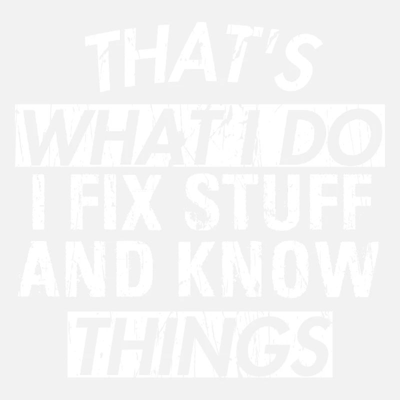 THAT &5S WHAT I DO I FIX STUFF AND KNOW THINGS