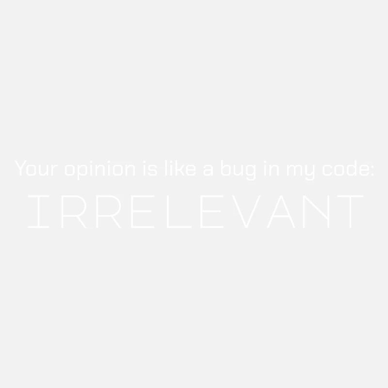 Deine Meinung ist wie ein Fehler in meinem Code: irrelevant