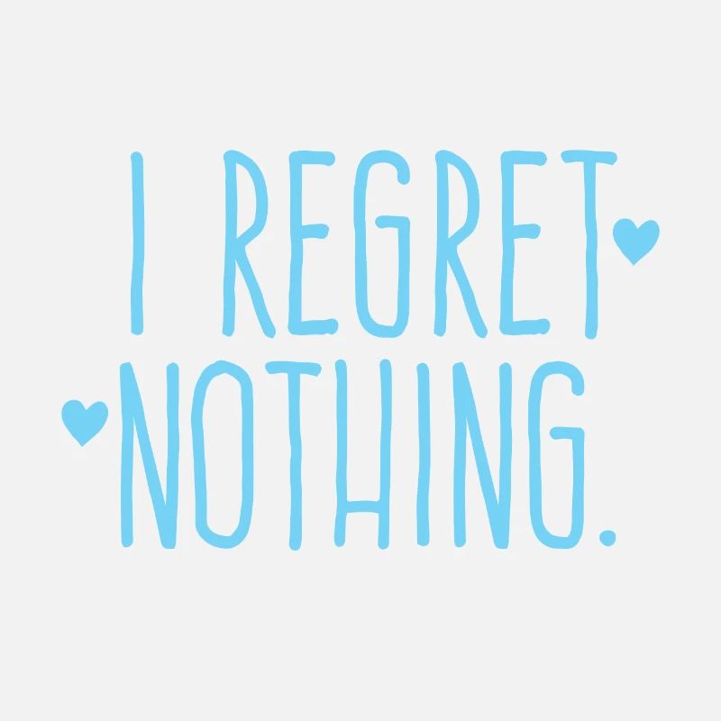 i regret nothing!
