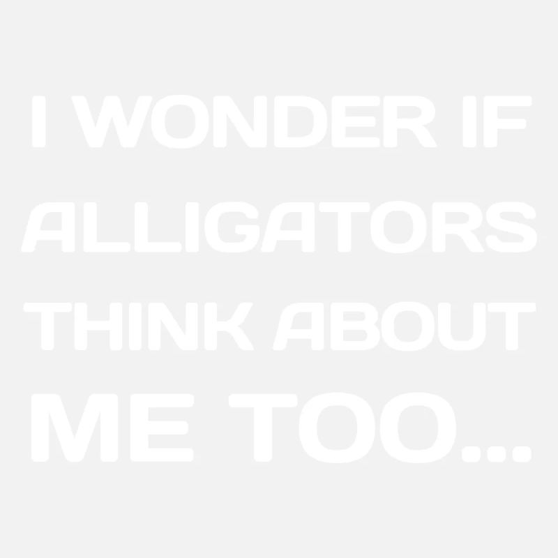 I Wonder If Alligators Think About Me Too...