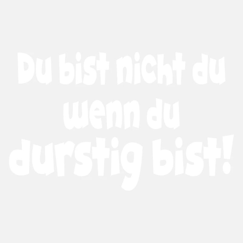 Du bist nicht du wenn du durstig bist