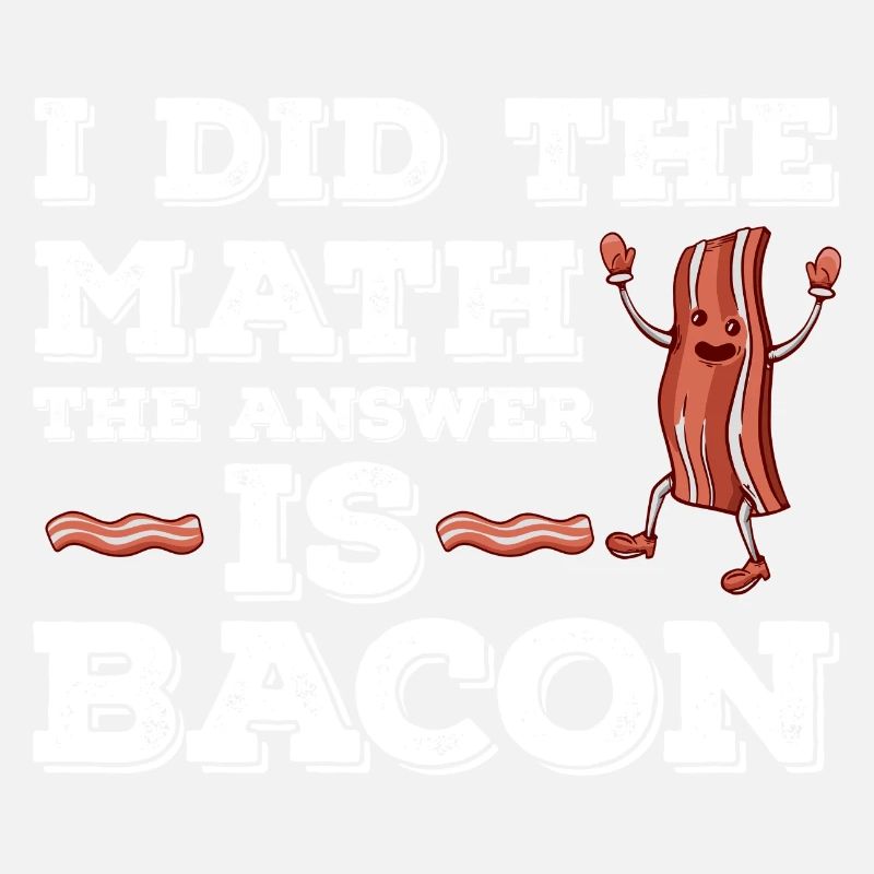 I have the math The answer is bacon