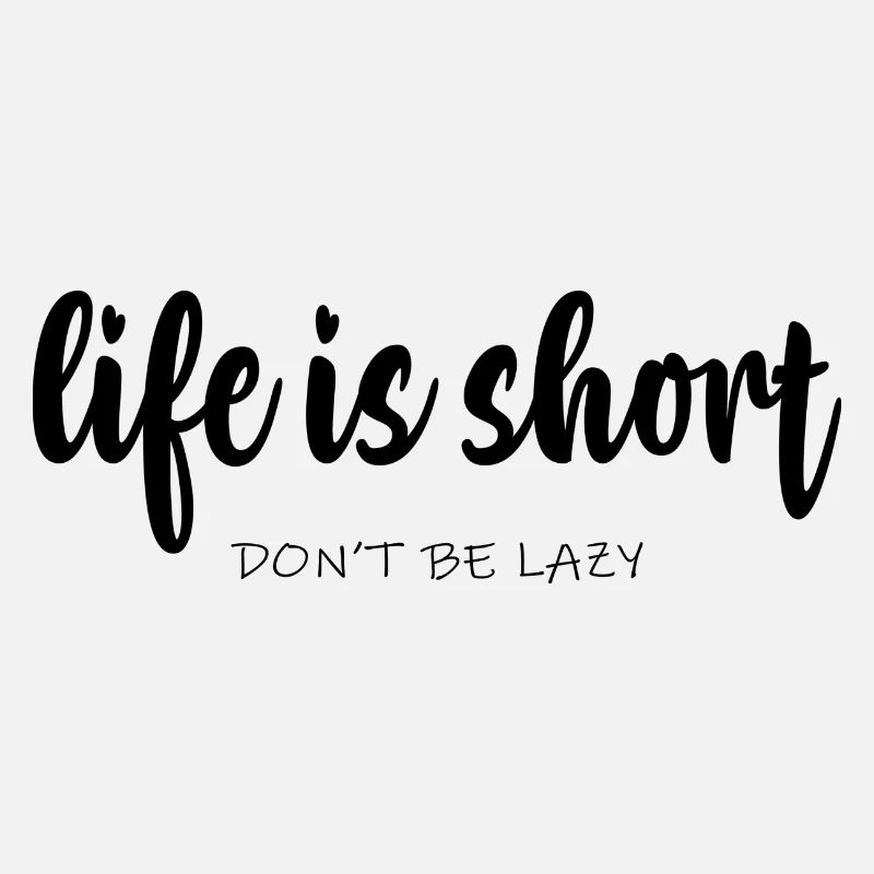 life is short Don´t be Lazy