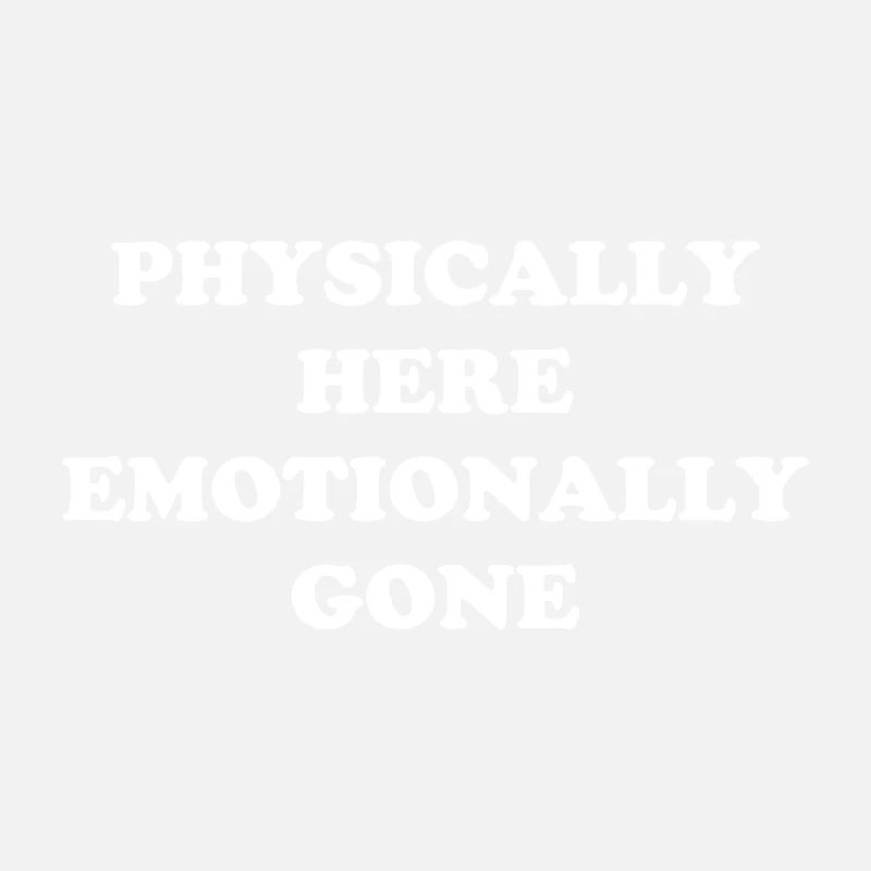 Physically Here - Emotionally Gone