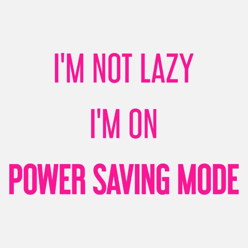 I'm not lazy, I'm in power saving mode!