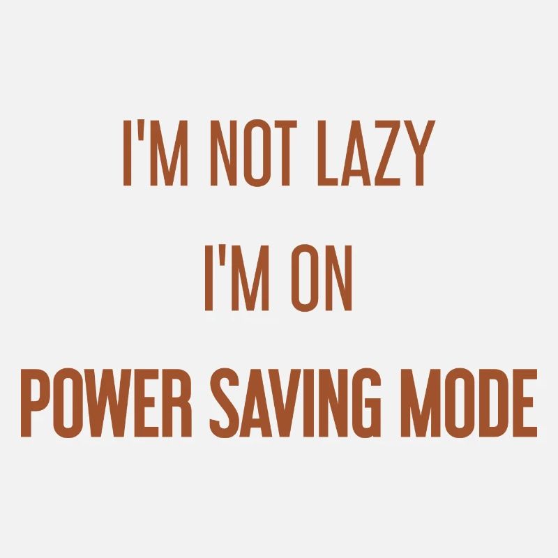 I'm not lazy, I'm in power saving mode!