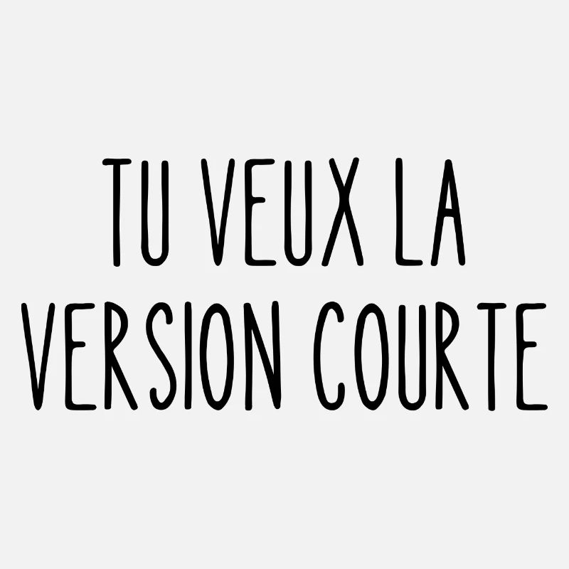 tu veux la version courte