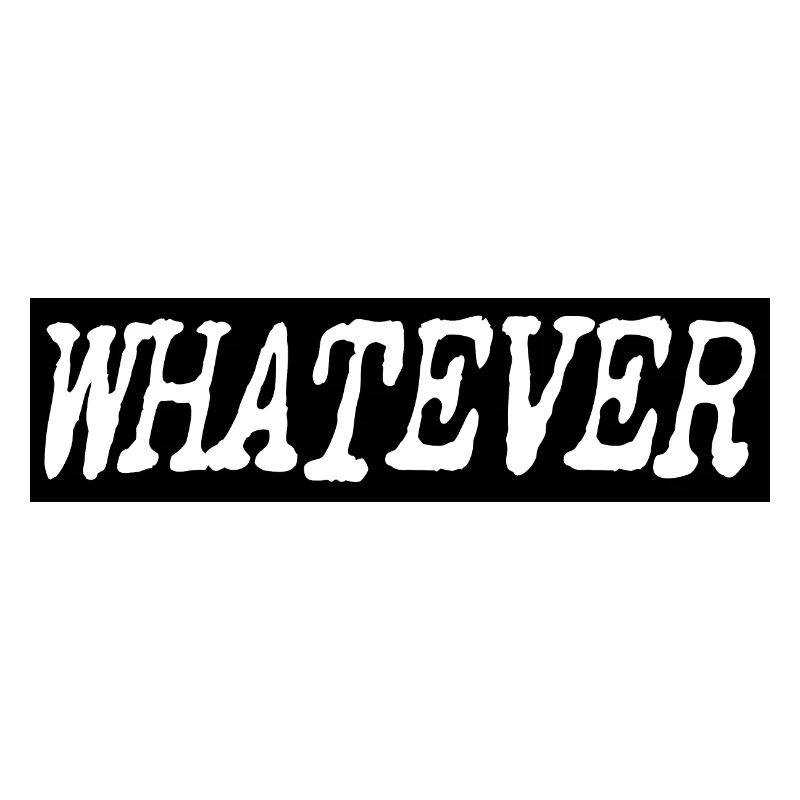 Whatever