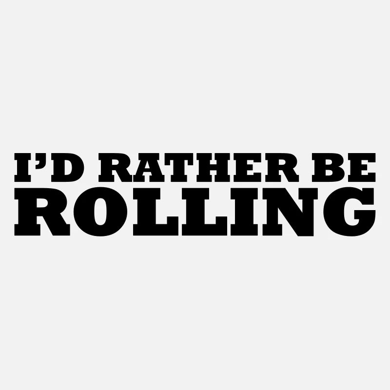 I'd rather be rolling